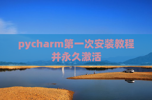 pycharm第一次安装教程并永久激活